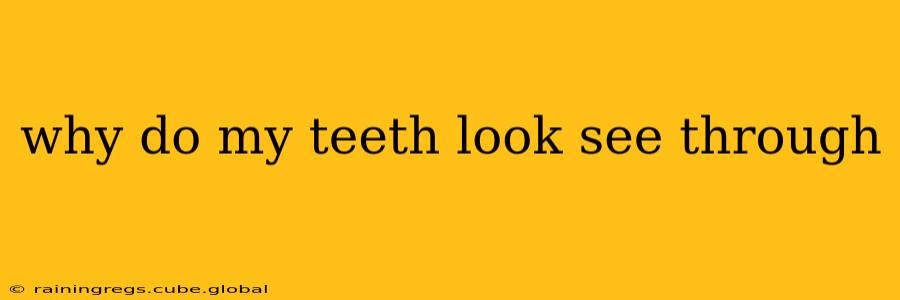 why do my teeth look see through