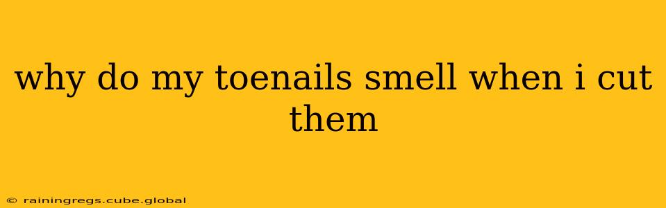 why do my toenails smell when i cut them