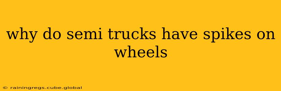 why do semi trucks have spikes on wheels