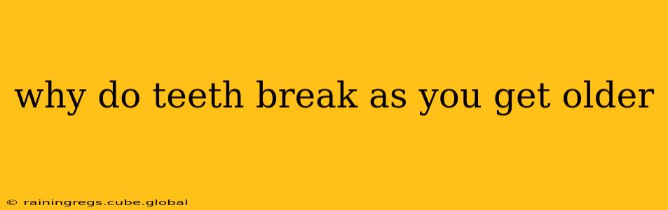 why do teeth break as you get older
