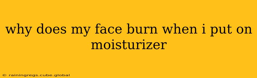 why does my face burn when i put on moisturizer