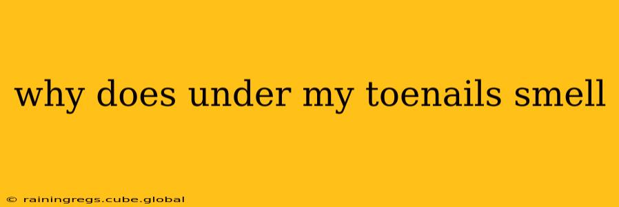 why does under my toenails smell