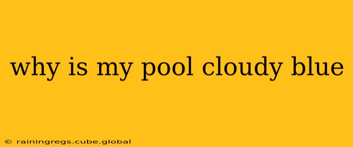 why is my pool cloudy blue