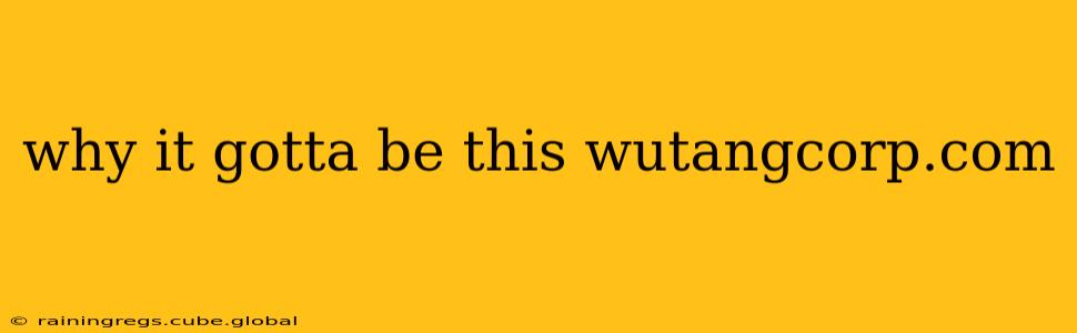 why it gotta be this wutangcorp.com