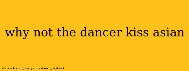 why not the dancer kiss asian why not the dancer kiss asian