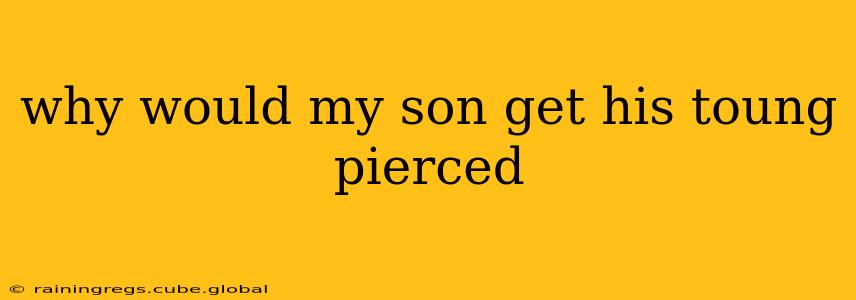 why would my son get his toung pierced