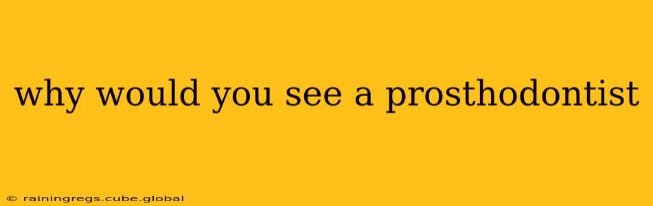 why would you see a prosthodontist