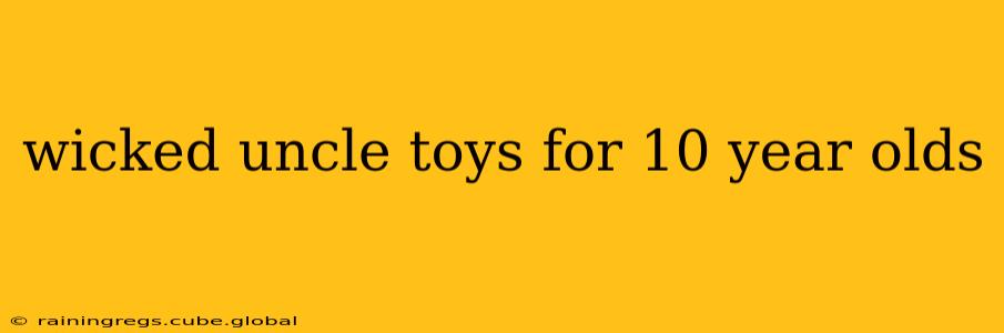 wicked uncle toys for 10 year olds