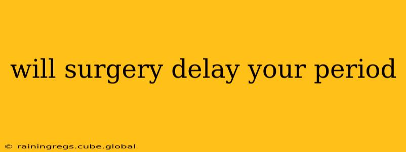 will surgery delay your period