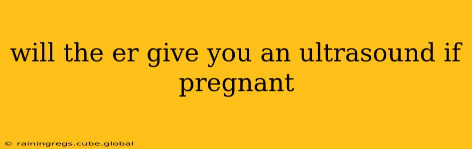 will the er give you an ultrasound if pregnant