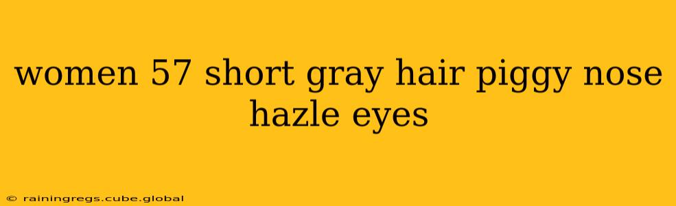 women 57 short gray hair piggy nose hazle eyes
