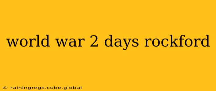 world war 2 days rockford