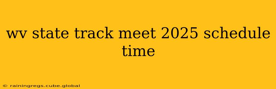wv state track meet 2025 schedule time