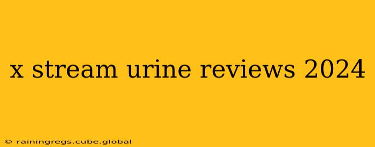 x stream urine reviews 2024